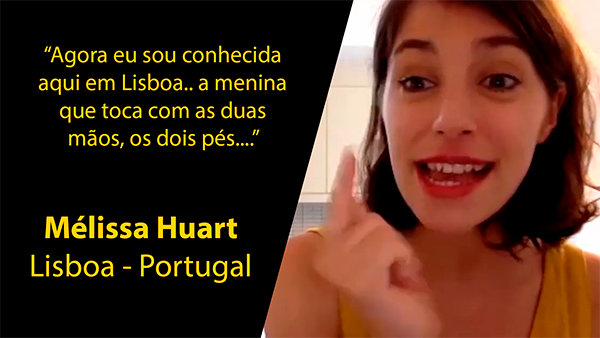 Depoimento de Mélissa Huart, de Lisboa - Portugal: Agora eu sou conhecida aqui em Lisboa.. a menina que toca com as duas mãos, os dois pés...